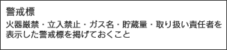 火器厳禁・立ち入り禁止・ガス名・貯蔵量・取り扱い責任者を表示した警戒標を掲げておくこと