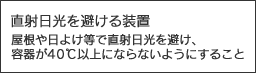 直射日光を避ける装置　屋根や日よけ等で直射日光を避け、容器が40℃以上にならないようにすること